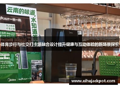 体育步行与社交打卡墙融合设计提升健康与互动体验的新场景探索