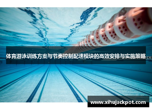 体育游泳训练方案与节奏控制配速模块的高效安排与实施策略
